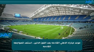 موعد مباراة الأهلي القادمة بعد الفوز الأخير.. استعد للمواجهة القادمة